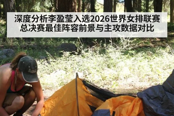 深度分析李盈莹入选2026世界女排联赛总决赛最佳阵容前景与主攻数据对比（j9 game）