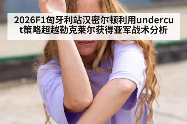 2026F1匈牙利站汉密尔顿利用undercut策略超越勒克莱尔获得亚军战术分析（j9 game）