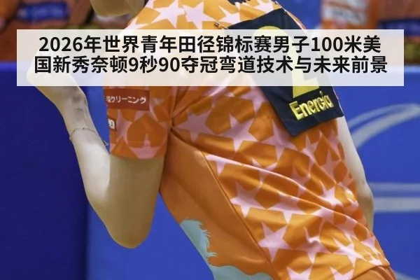 2026年世界青年田径锦标赛男子100米美国新秀奈顿9秒90夺冠弯道技术与未来前景（j9 game）