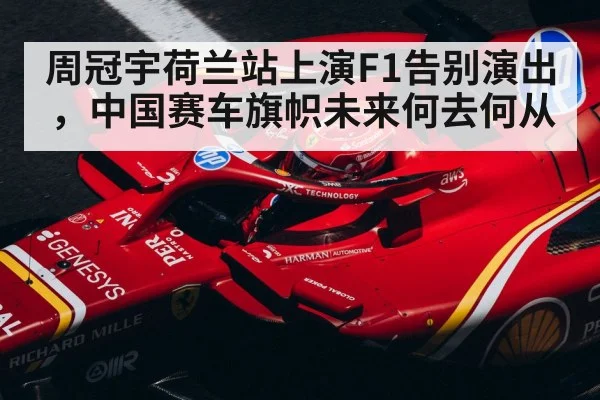 周冠宇荷兰站上演F1告别演出，中国赛车旗帜未来何去何从