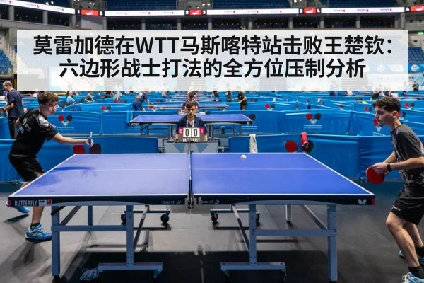 莫雷加德在WTT马斯喀特站击败王楚钦：六边形战士打法的全方位压制分析（j9 game）