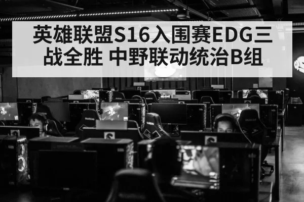 英雄联盟S16入围赛EDG三战全胜 中野联动统治B组（j9 game）