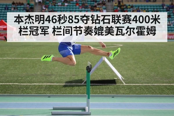 本杰明46秒85夺钻石联赛400米栏冠军 栏间节奏媲美瓦尔霍姆（j9 game）