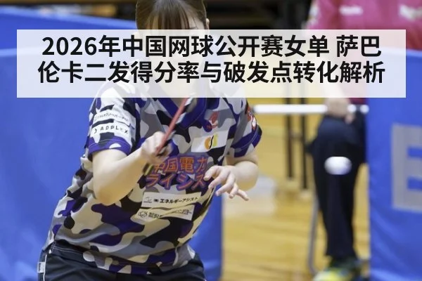 2026年中国网球公开赛女单 萨巴伦卡二发得分率与破发点转化解析（j9 game）