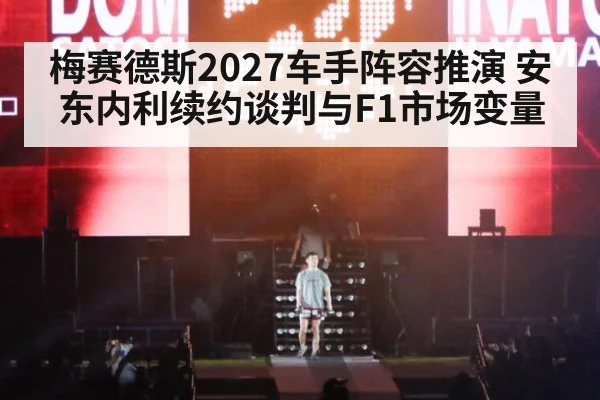 梅赛德斯2027车手阵容推演 安东内利续约谈判与F1市场变量（j9 game）