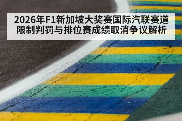 2026年F1新加坡大奖赛国际汽联赛道限制判罚与排位赛成绩取消争议解析（j9 game）
